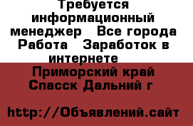 Требуется информационный менеджер - Все города Работа » Заработок в интернете   . Приморский край,Спасск-Дальний г.